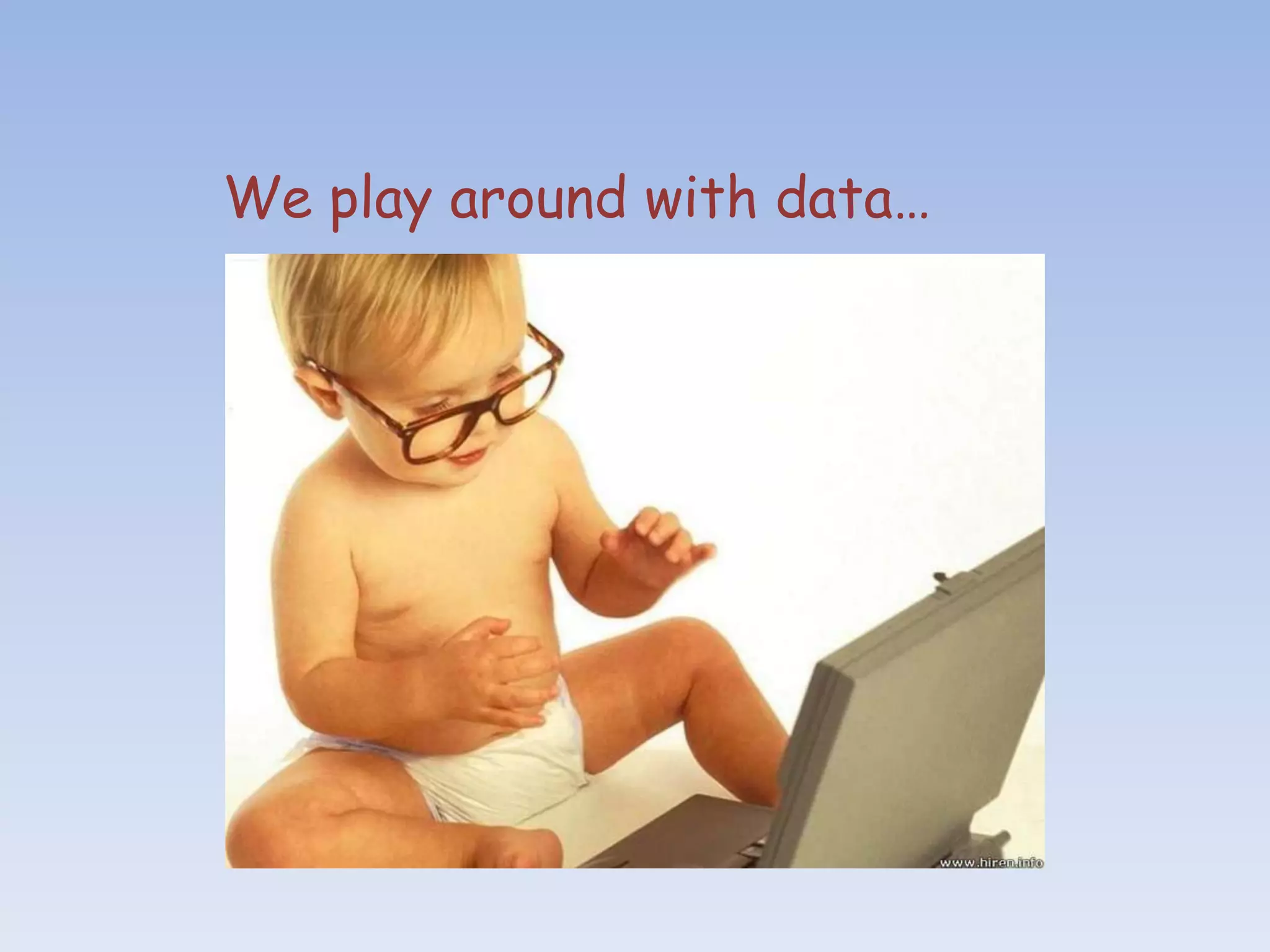 We play around with data…
 