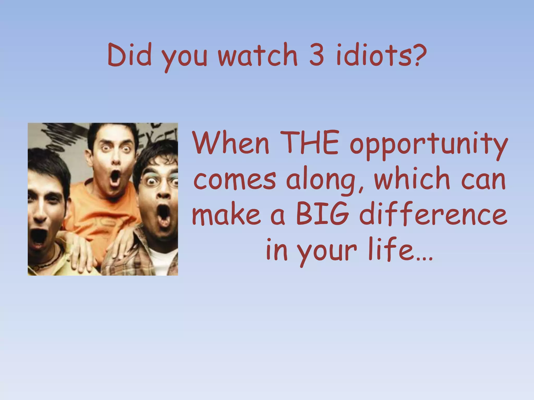 Did you watch 3 idiots?

      When THE opportunity
      comes along, which can
      make a BIG difference
          in your life…
 