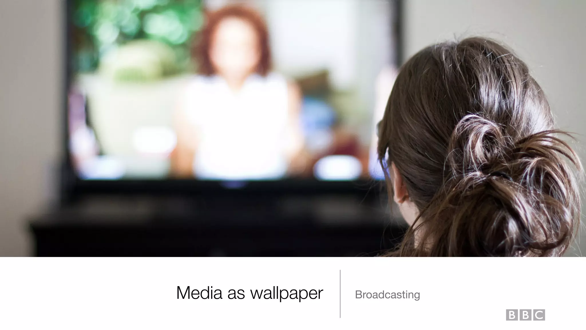 Media as wallpaper Broadcasting
 