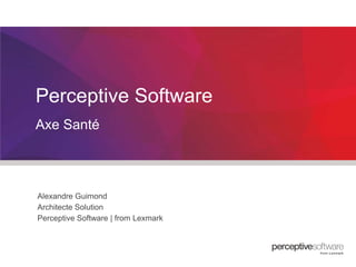 Perceptive Software
Axe Santé

Alexandre Guimond
Architecte Solution
Perceptive Software | from Lexmark

 