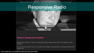 Responsive Radio
http://www.bbc.co.uk/taster/projects/responsive-radio
 