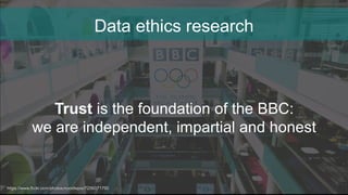 Data ethics research
https://www.flickr.com/photos/noodlepie/7256071790
Trust is the foundation of the BBC:
we are independent, impartial and honest
 
