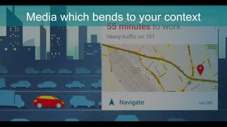 Media which bends to your context
 