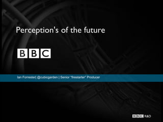 Perception's of the future




Ian Forrester| @cubicgarden | Senior “firestarter” Producer
 