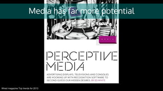 Media has far more potential
Wired magazine Top trends for 2013
 