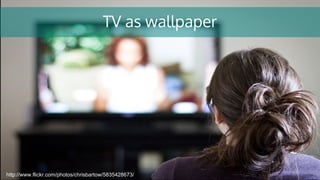TV as wallpaper
http://www.flickr.com/photos/chrisbartow/5835428673/
 