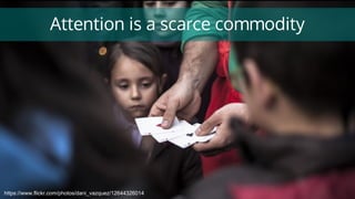 Attention is a scarce commodity
https://www.flickr.com/photos/dani_vazquez/12644326014
 