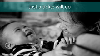 Just a tickle will do
http://www.flickr.com/photos/d_lee/2394548742
 