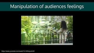 Manipulation of audiences feelings
https://www.youtube.com/watch?v=thNvpubJir8
 