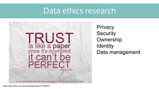 Data ethics research
https://www.flickr.com/photos/birgerking/5137440872
Privacy
Security
Ownership
Identity
Data management
 
