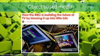 Object based media
https://www.flickr.com/photos/nickpiggott/5212959770
 