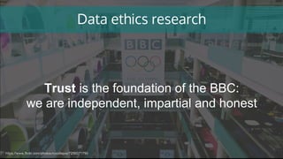 Data ethics research
https://www.flickr.com/photos/noodlepie/7256071790
Trust is the foundation of the BBC:
we are indepen...