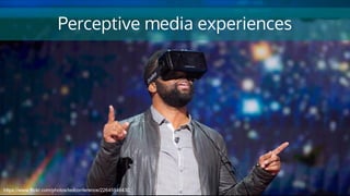 Perceptive media experiences
https://www.flickr.com/photos/tedconference/22645546430
 