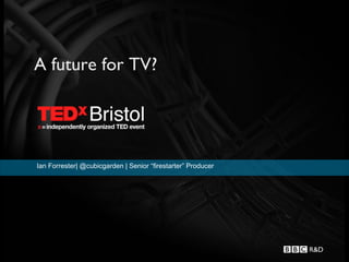 A future for TV?




Ian Forrester| @cubicgarden | Senior “firestarter” Producer
 