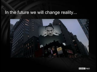 In the future we will change reality...
 