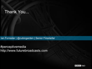 Thank You...




Ian Forrester | @cubicgarden | Senior Firestarter


#perceptivemedia
http://www.futurebroadcasts.com
 