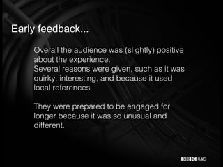 Early feedback...
    Overall the audience was (slightly) positive
    about the experience.
    Several reasons were give...
