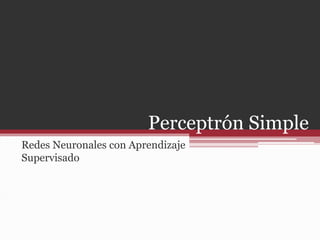 Perceptrón Simple
Redes Neuronales con Aprendizaje
Supervisado
 