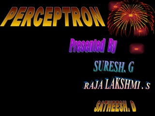 PERCEPTRON Presented  By SURESH. G SATHEESH. D RAJA LAKSHMI . S 
