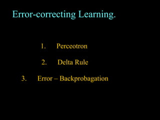 1. Perceotron  2. Delta Rule 3. Error – Backprobagation Error-correcting Learning. 