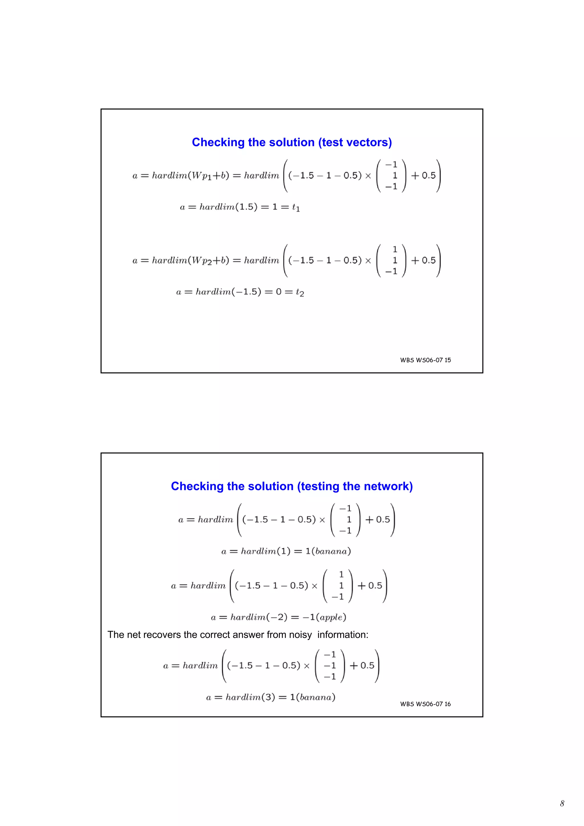 8
WBS WS06-07 15
Checking the solution (test vectors)
WBS WS06-07 16
Checking the solution (testing the network)
The net recovers the correct answer from noisy information:
 
