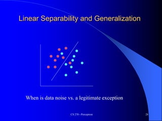 CS 270 - Perceptron 28
Linear Separability and Generalization
When is data noise vs. a legitimate exception
 