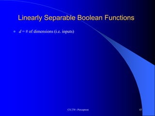 CS 270 - Perceptron 43
Linearly Separable Boolean Functions
 d = # of dimensions (i.e. inputs)
 