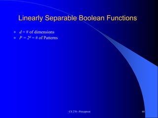 CS 270 - Perceptron 44
Linearly Separable Boolean Functions
 d = # of dimensions
 P = 2d = # of Patterns
 