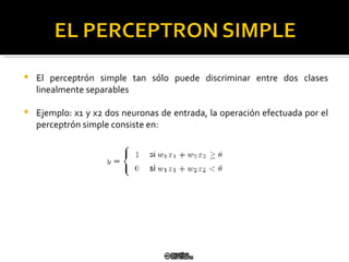El perceptrón simple tan sólo puede discriminar entre dos clases linealmente  separables Ejemplo: x1 y x2 dos neuronas de entrada, la operación efectuada por el  perceptrón simple consiste en: 