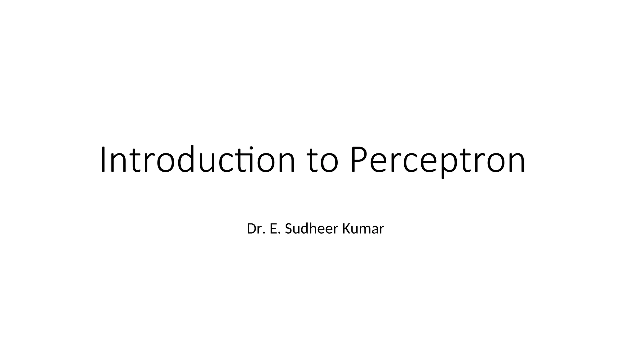 Introduction to Perceptron
Dr. E. Sudheer Kumar
 