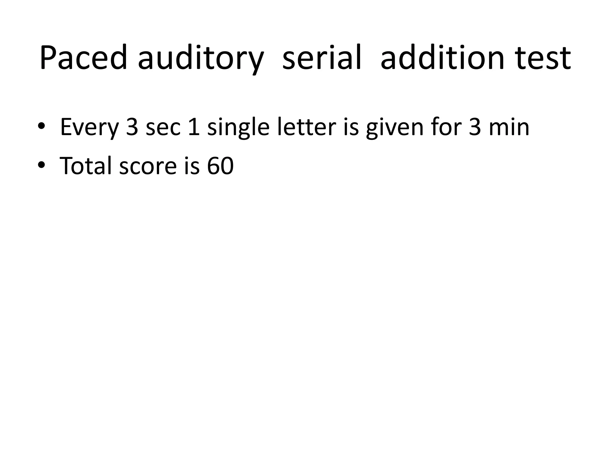 Paced auditory serial addition test
• Every 3 sec 1 single letter is given for 3 min
• Total score is 60

 