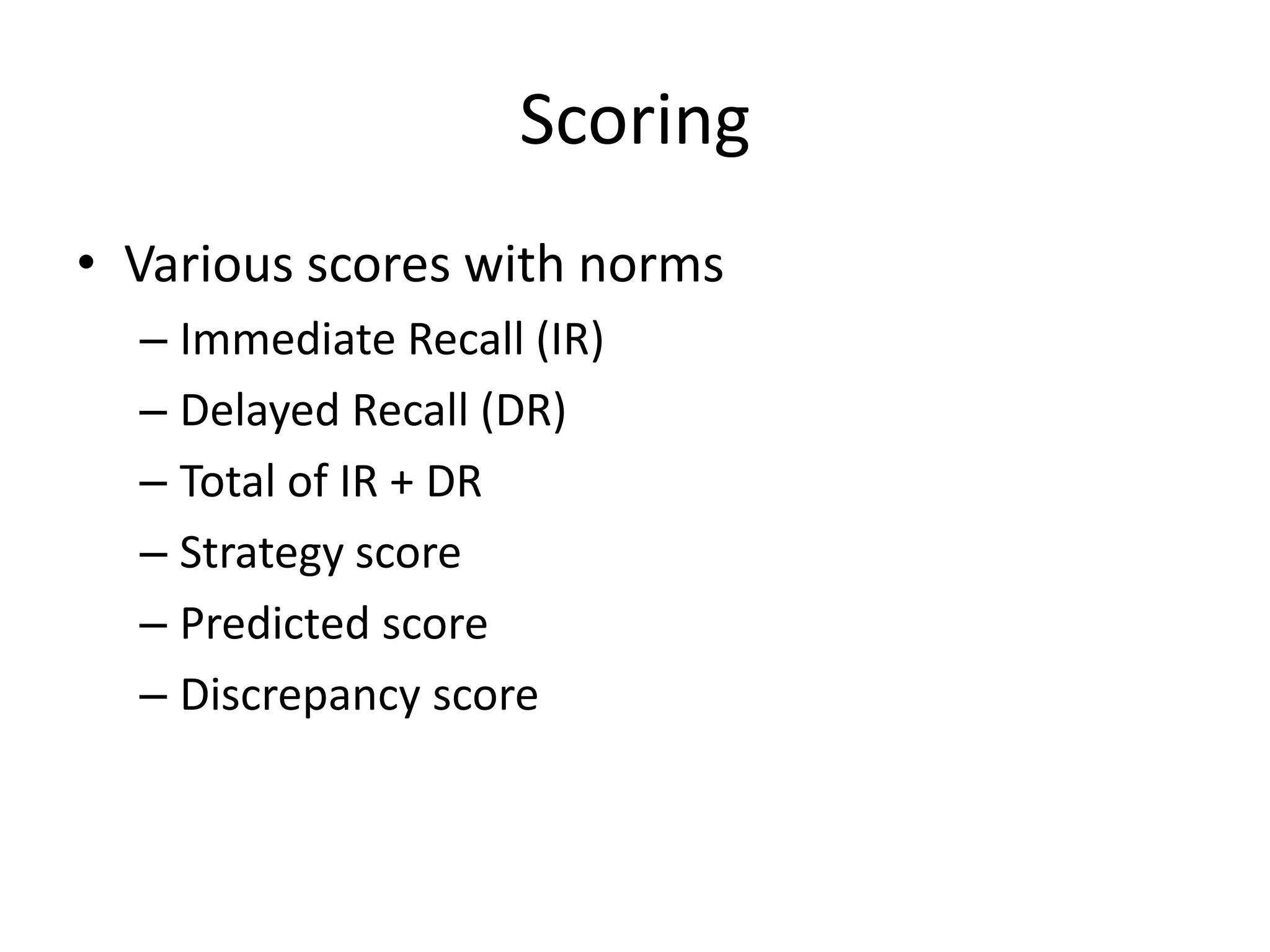 Scoring
• Various scores with norms
– Immediate Recall (IR)
– Delayed Recall (DR)
– Total of IR + DR
– Strategy score
– Predicted score
– Discrepancy score

 