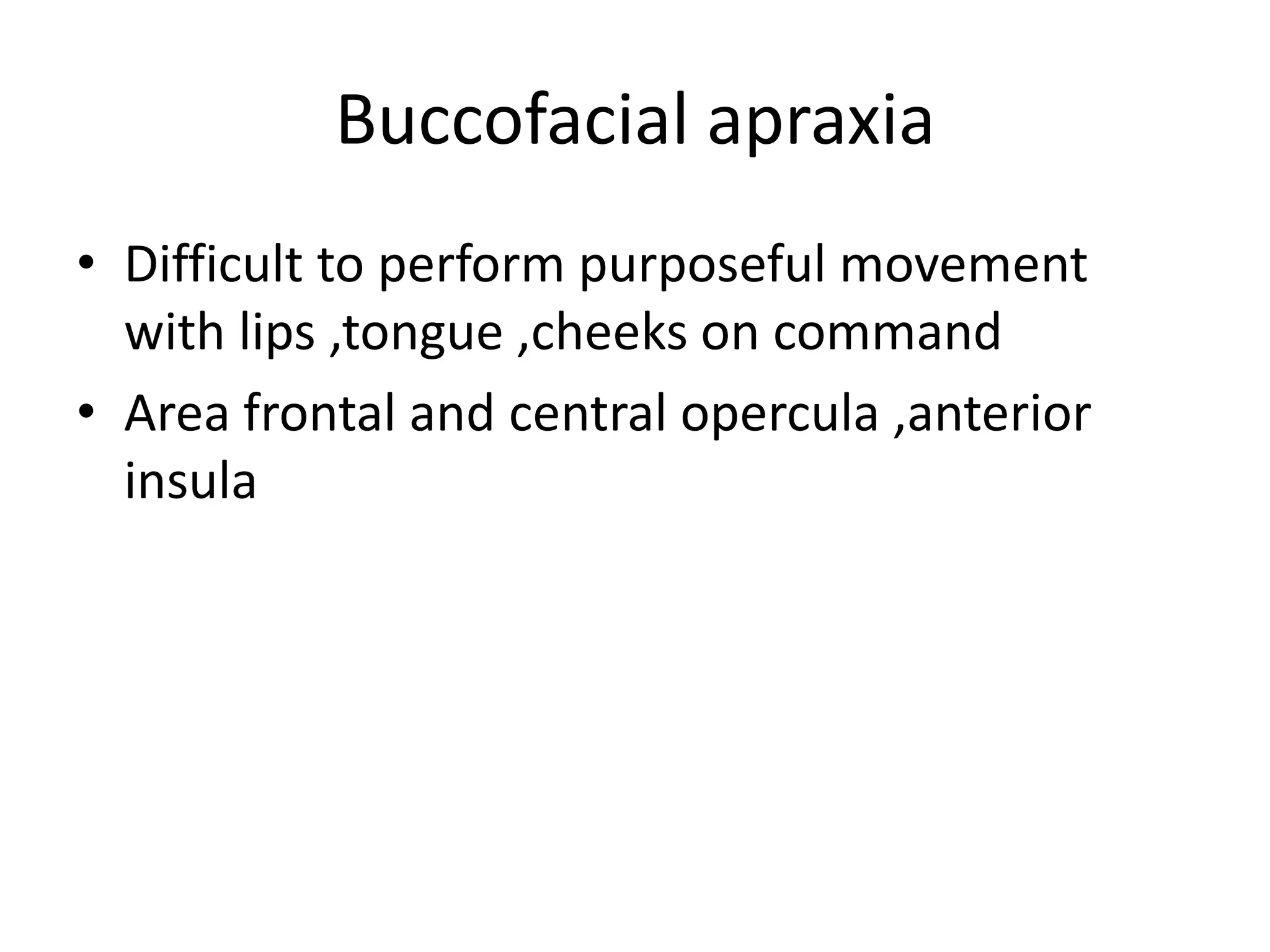 Buccofacial apraxia
• Difficult to perform purposeful movement
with lips ,tongue ,cheeks on command
• Area frontal and central opercula ,anterior
insula

 