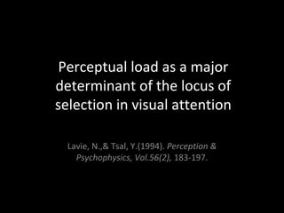 Perceptual load as a major determinant of the locus of selection in visual attention Lavie, N.,& Tsal, Y.(1994).  Perception & Psychophysics, Vol.56(2),  183-197. 
