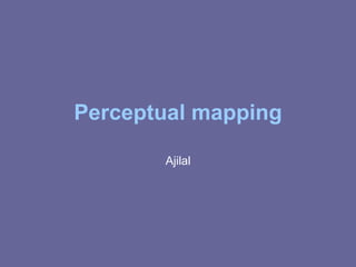 Perceptual mapping
Ajilal
 