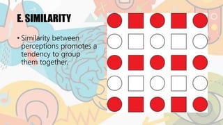 E. SIMILARITY
• Similarity between
perceptions promotes a
tendency to group
them together.
 