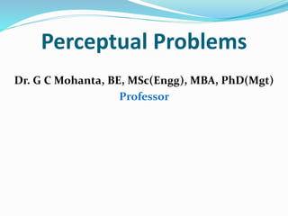 Perceptual Problems
Dr. G C Mohanta, BE, MSc(Engg), MBA, PhD(Mgt)
Professor
 