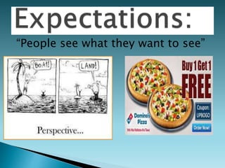 “People see what they want to see”
 