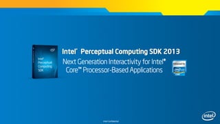 Intel Confidential
Intel®
Perceptual Computing SDK 2013
Next Generation Interactivity for Intel®
Core™ Processor-Based Applications
 