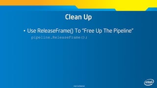 Intel Confidential
Clean Up
• Use ReleaseFrame() To “Free Up The Pipeline”
pipeline.ReleaseFrame();
 