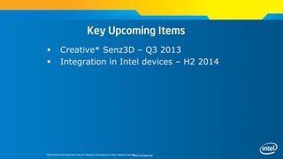 Intel Confidential
Key Upcoming Items
 Creative* Senz3D – Q3 2013
 Integration in Intel devices – H2 2014
*Other brands and trademarks may be claimed as the property of their respective owners
 
