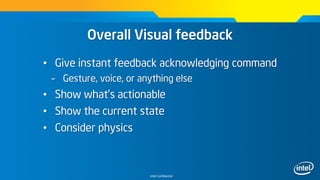 Intel Confidential
Overall Visual feedback
• Give instant feedback acknowledging command
– Gesture, voice, or anything else
• Show what’s actionable
• Show the current state
• Consider physics
 