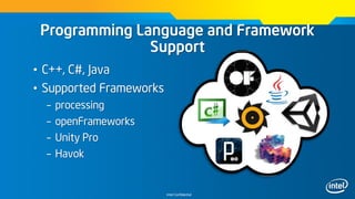 Intel Confidential
Programming Language and Framework
Support
• C++, C#, Java
• Supported Frameworks
– processing
– openFrameworks
– Unity Pro
– Havok
 