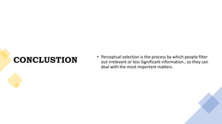 CONCLUSTION
• Perceptual selection is the process by which people filter
out irrelevant or less Significant information , so they can
deal with the most important matters.
 
