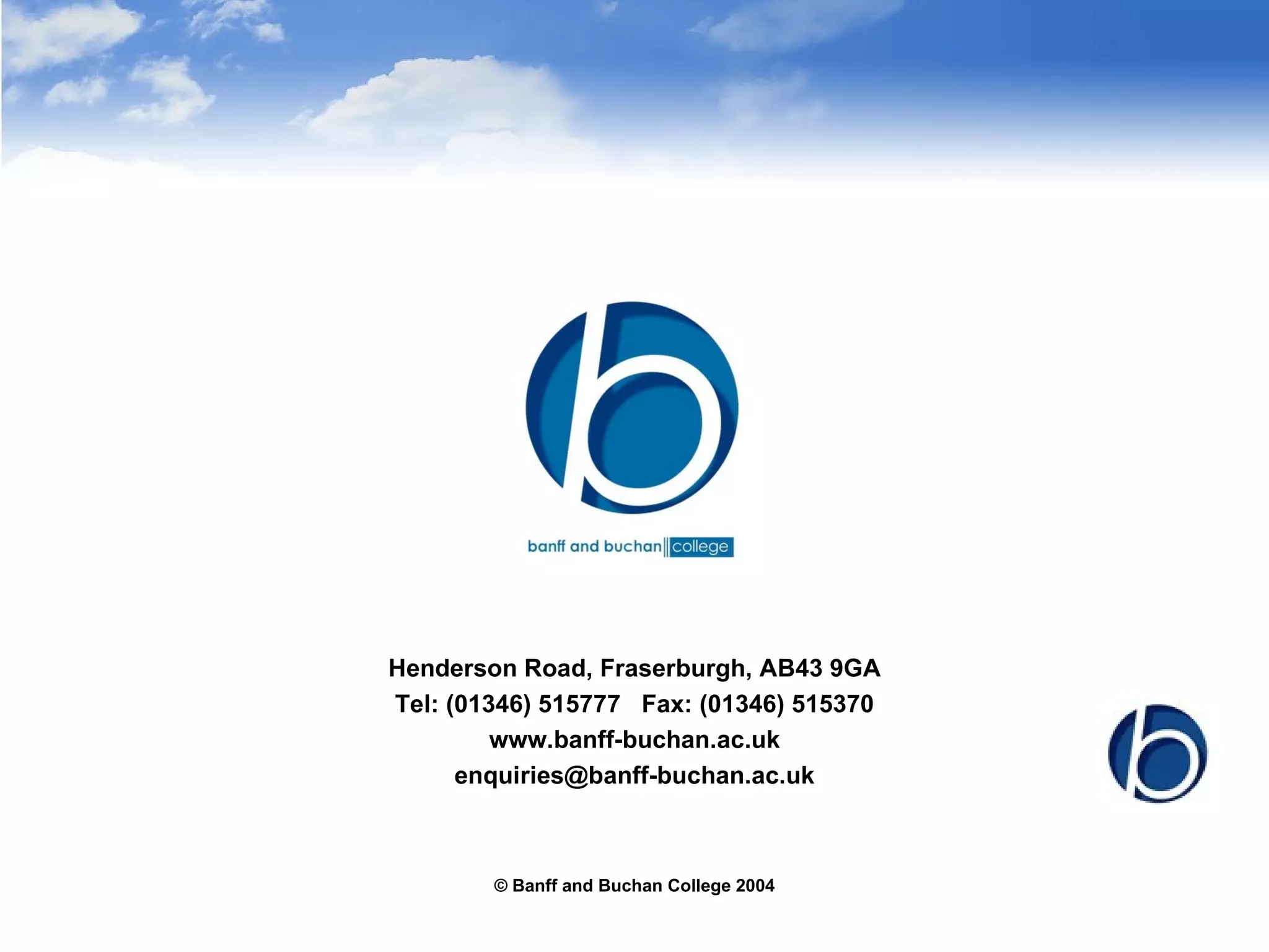 © Banff and Buchan College 2004 Henderson Road, Fraserburgh, AB43 9GA Tel: (01346) 515777  Fax: (01346) 515370 www.banff-buchan.ac.uk [email_address] 
