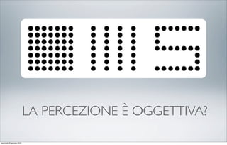 LA PERCEZIONE È OGGETTIVA?

mercoledì 20 gennaio 2010
 