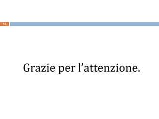 Grazie per l’attenzione.
12
 