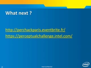 Intel Confidential19
What next ?
http://perchackparis.eventbrite.fr/
https://perceptualchallenge.intel.com/
 