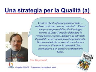 Una strategia per la Qualità (b)  Progetto SLOOP - Programma Leonardo da Vinci Un altro principio chiave del web 2.0 ... 'innovazione nell’assemblaggio'. Quando i componenti di base abbondano, si può creare valore aggiunto semplicemente assemblandoli in un modo nuovo o efficace. Tim O’Reilly 