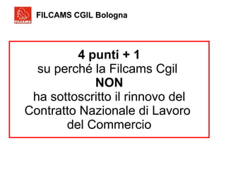 4 punti + 1 su perché la Filcams Cgil  NON ha sottoscritto il rinnovo del Contratto Nazionale di Lavoro  del Commercio FILCAMS CGIL Bologna 